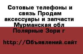 Сотовые телефоны и связь Продам аксессуары и запчасти. Мурманская обл.,Полярные Зори г.